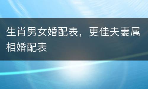 生肖男女婚配表，更佳夫妻属相婚配表