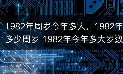 1982年周岁今年多大，1982年多少周岁 1982年今年多大岁数