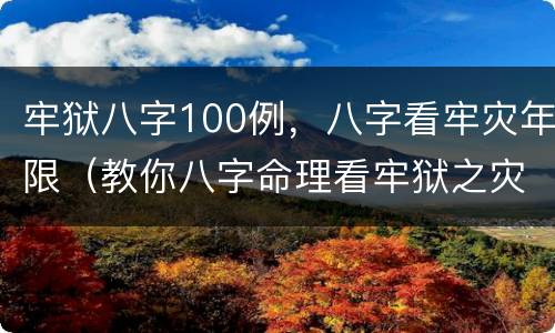 牢狱八字100例，八字看牢灾年限（教你八字命理看牢狱之灾）