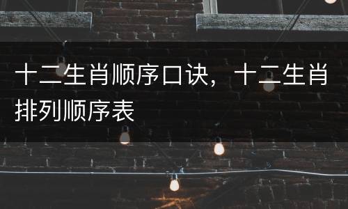 十二生肖顺序口诀，十二生肖排列顺序表