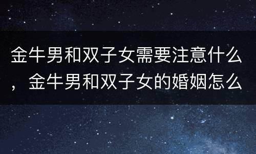 金牛男和双子女需要注意什么，金牛男和双子女的婚姻怎么样