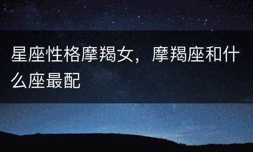 星座性格摩羯女，摩羯座和什么座最配