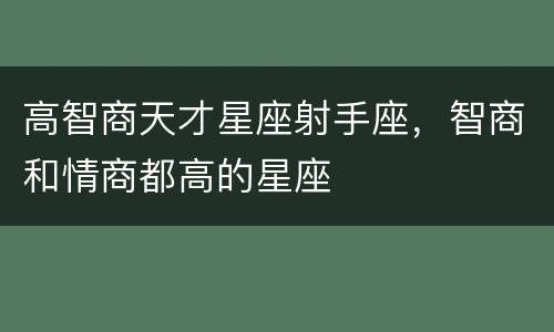 高智商天才星座射手座，智商和情商都高的星座