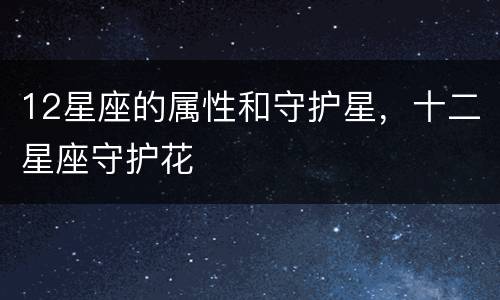 12星座的属性和守护星，十二星座守护花
