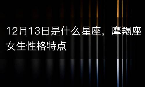 12月13日是什么星座，摩羯座女生性格特点