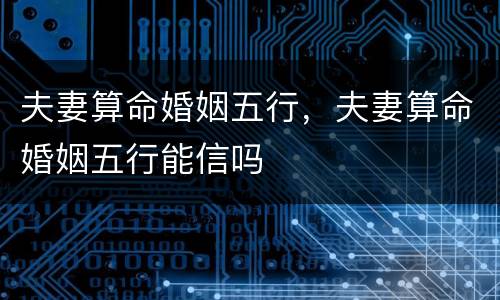 夫妻算命婚姻五行，夫妻算命婚姻五行能信吗