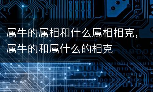 属牛的属相和什么属相相克，属牛的和属什么的相克