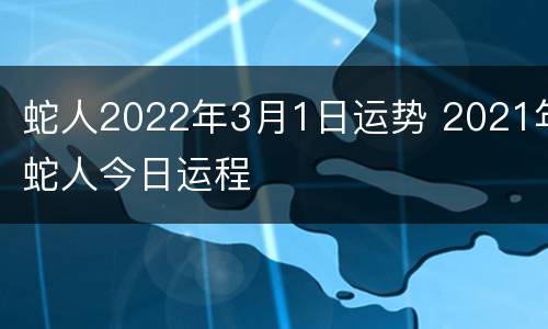 蛇人2022年3月1日运势 2021年蛇人今日运程