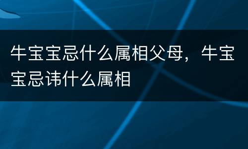 牛宝宝忌什么属相父母，牛宝宝忌讳什么属相