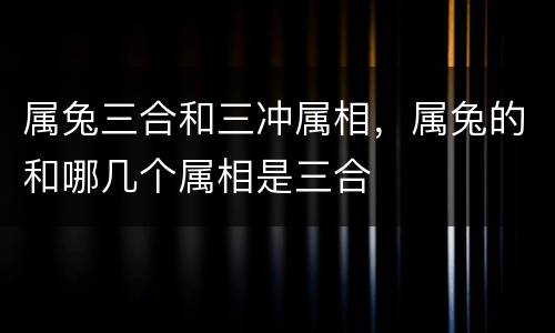 属兔三合和三冲属相，属兔的和哪几个属相是三合