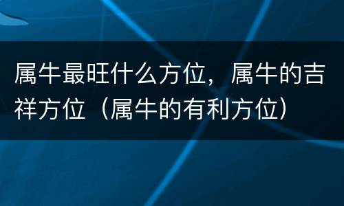 属牛最旺什么方位，属牛的吉祥方位（属牛的有利方位）