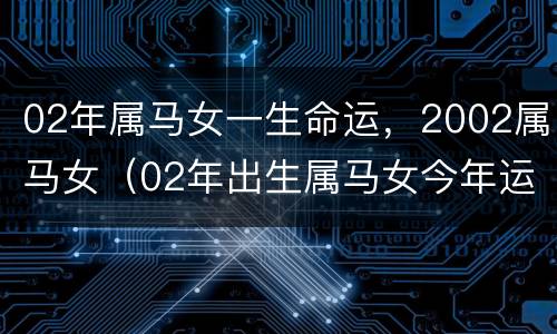 02年属马女一生命运，2002属马女（02年出生属马女今年运势）