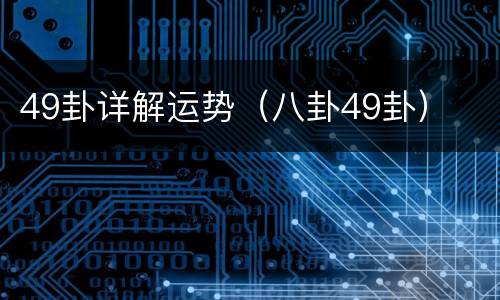 49卦详解运势（八卦49卦）