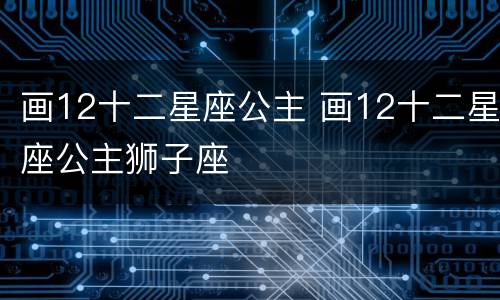 画12十二星座公主 画12十二星座公主狮子座