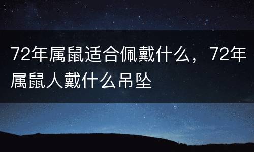 72年属鼠适合佩戴什么，72年属鼠人戴什么吊坠
