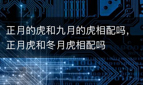 正月的虎和九月的虎相配吗，正月虎和冬月虎相配吗