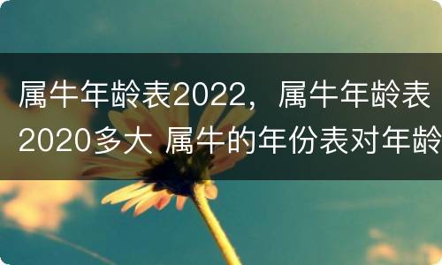 属牛年龄表2022，属牛年龄表2020多大 属牛的年份表对年龄2020年