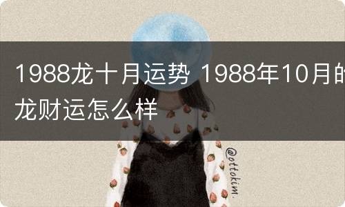 1988龙十月运势 1988年10月的龙财运怎么样