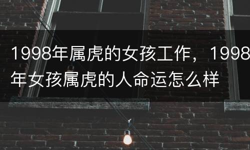 1998年属虎的女孩工作，1998年女孩属虎的人命运怎么样