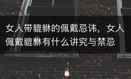 女人带貔貅的佩戴忌讳，女人佩戴貔貅有什么讲究与禁忌