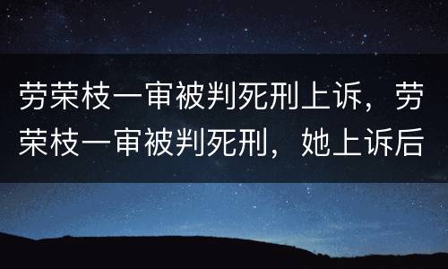 劳荣枝一审被判死刑上诉，劳荣枝一审被判死刑，她上诉后能改判吗？