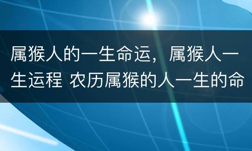 属猴人的一生命运，属猴人一生运程 农历属猴的人一生的命运