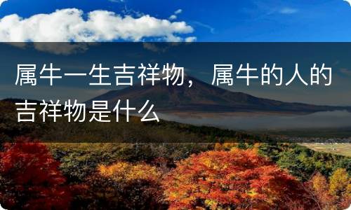 属牛一生吉祥物，属牛的人的吉祥物是什么