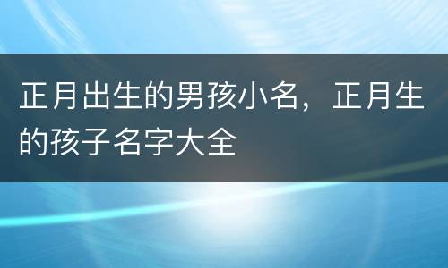 正月出生的男孩小名，正月生的孩子名字大全