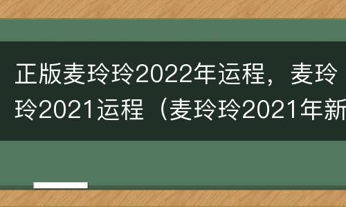 正版麦玲玲2022年运程，麦玲玲2021运程（麦玲玲2021年新年运程）