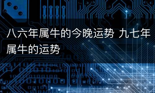 八六年属牛的今晚运势 九七年属牛的运势