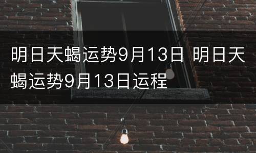 明日天蝎运势9月13日 明日天蝎运势9月13日运程