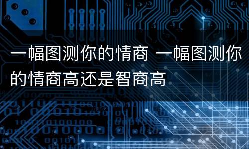 一幅图测你的情商 一幅图测你的情商高还是智商高