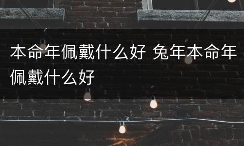 本命年佩戴什么好 兔年本命年佩戴什么好