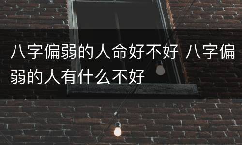 八字偏弱的人命好不好 八字偏弱的人有什么不好