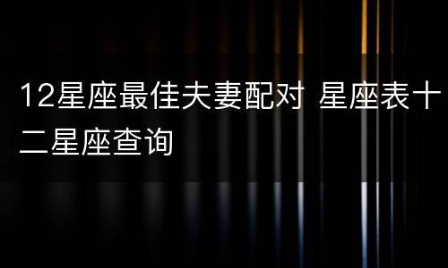 12星座最佳夫妻配对 星座表十二星座查询