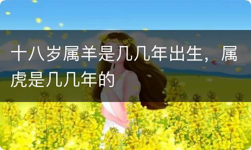 十八岁属羊是几几年出生，属虎是几几年的