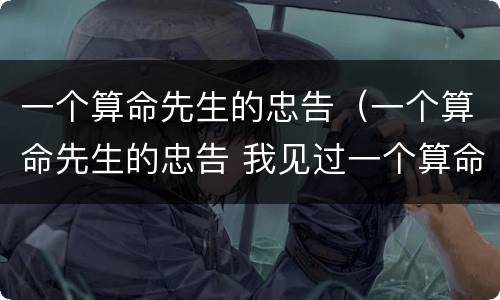 一个算命先生的忠告（一个算命先生的忠告 我见过一个算命的高人）