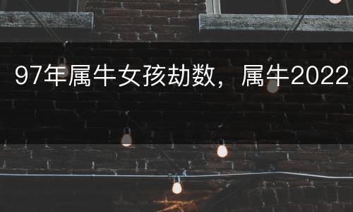 97年属牛女孩劫数，属牛2022