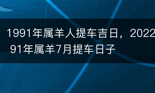 1991年属羊人提车吉日，2022 91年属羊7月提车日子