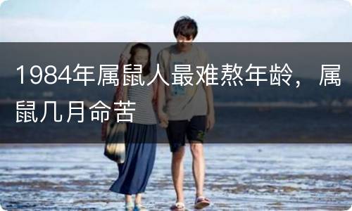 1984年属鼠人最难熬年龄，属鼠几月命苦