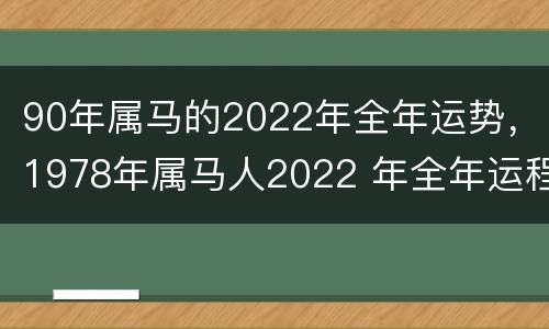 90年属马的2022年全年运势，1978年属马人2022 年全年运程