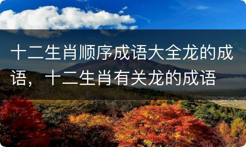 十二生肖顺序成语大全龙的成语，十二生肖有关龙的成语