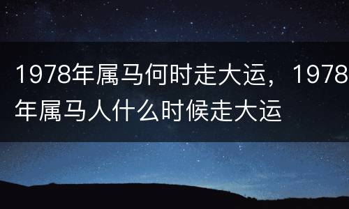 1978年属马何时走大运，1978年属马人什么时候走大运