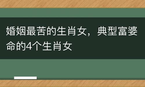 婚姻最苦的生肖女，典型富婆命的4个生肖女