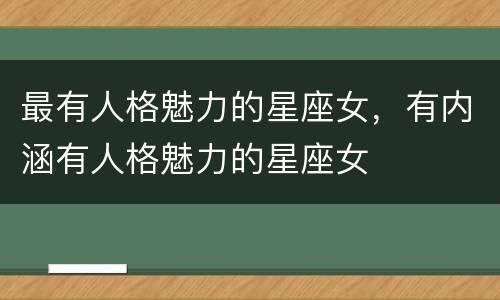 最有人格魅力的星座女，有内涵有人格魅力的星座女