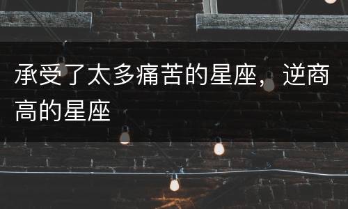 承受了太多痛苦的星座，逆商高的星座