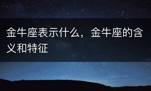 金牛座表示什么，金牛座的含义和特征