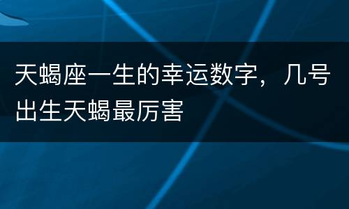 天蝎座一生的幸运数字，几号出生天蝎最厉害
