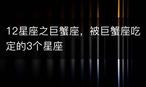 12星座之巨蟹座，被巨蟹座吃定的3个星座