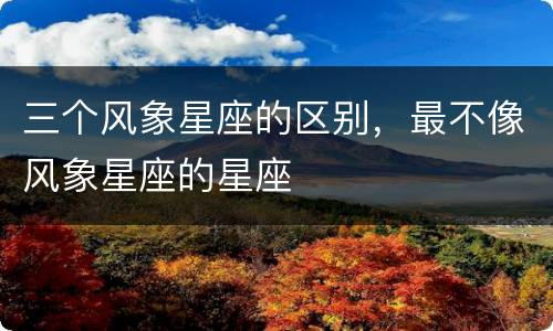 三个风象星座的区别，最不像风象星座的星座
